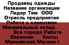 Продавец одежды › Название организации ­ Лидер Тим, ООО › Отрасль предприятия ­ Работа с клиентами › Минимальный оклад ­ 29 000 - Все города Работа » Вакансии   . Ханты-Мансийский,Мегион г.